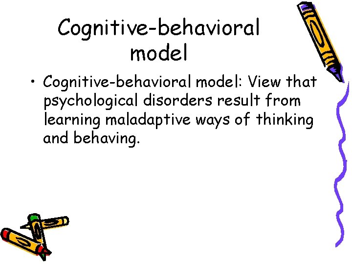 Cognitive-behavioral model • Cognitive-behavioral model: View that psychological disorders result from learning maladaptive ways