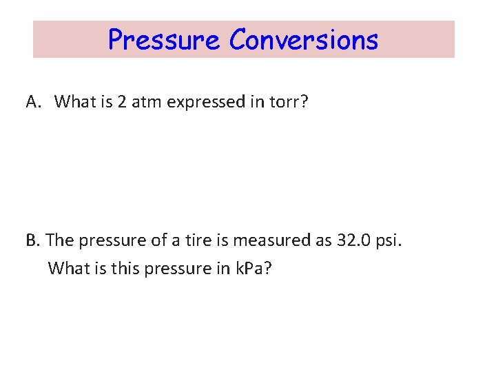 Pressure Conversions A. What is 2 atm expressed in torr? B. The pressure of