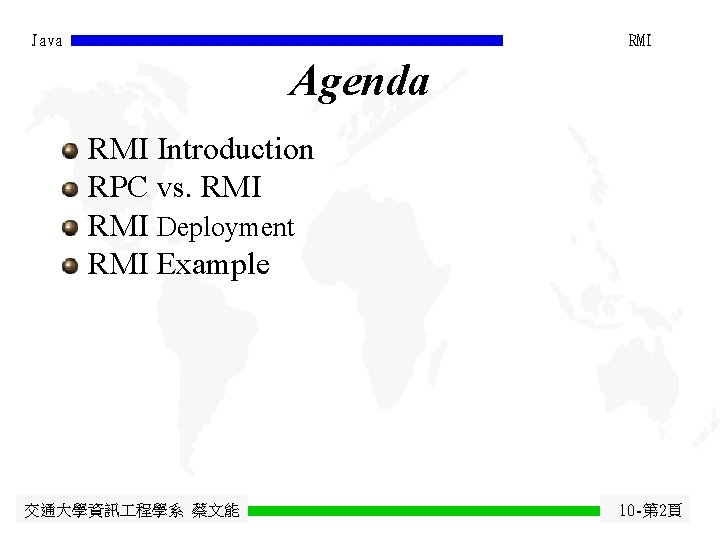 Java RMI Agenda RMI Introduction RPC vs. RMI Deployment RMI Example 交通大學資訊 程學系 蔡文能