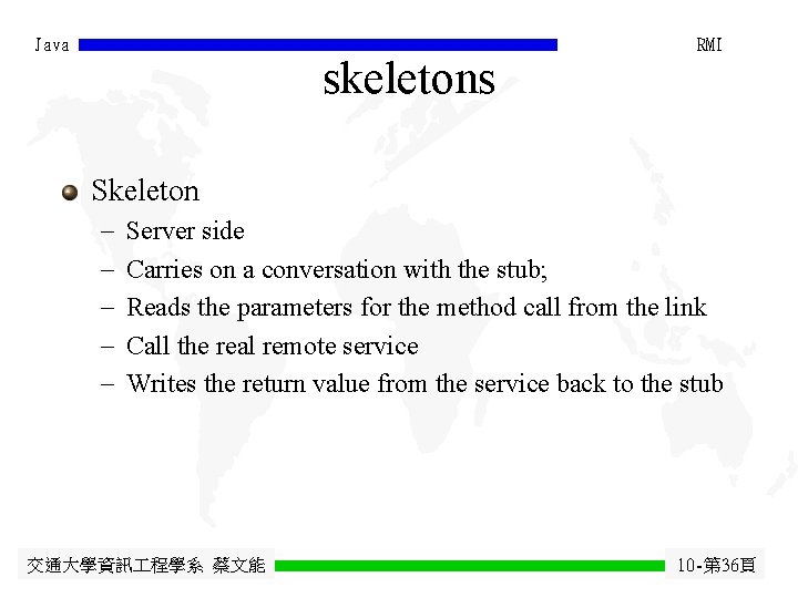Java skeletons RMI Skeleton - Server side Carries on a conversation with the stub;