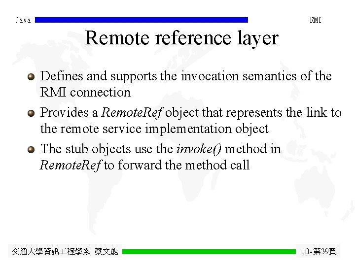 Java RMI Remote reference layer Defines and supports the invocation semantics of the RMI