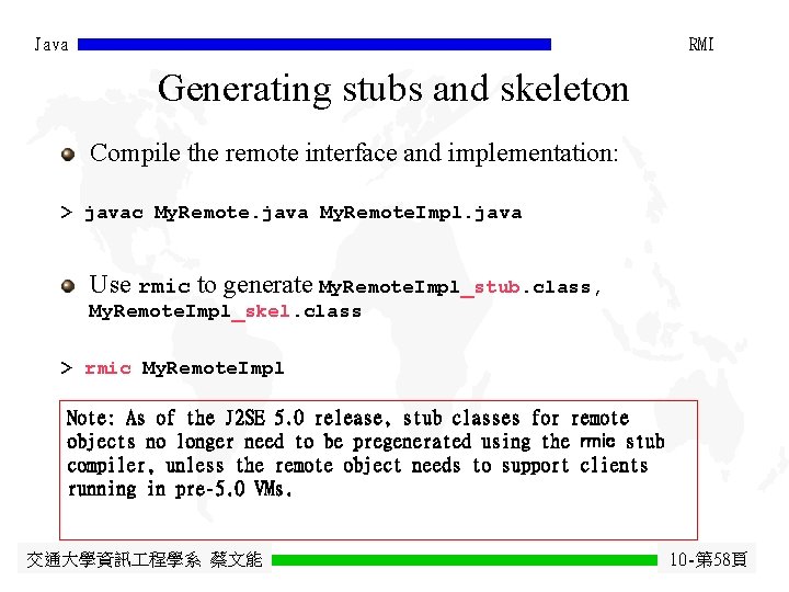 Java RMI Generating stubs and skeleton Compile the remote interface and implementation: > javac