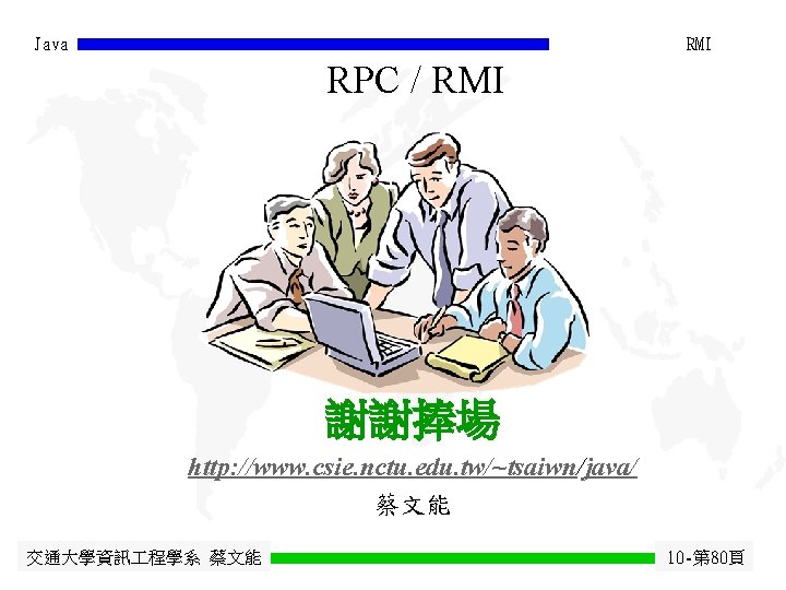 Java RMI RPC / RMI 謝謝捧場 http: //www. csie. nctu. edu. tw/~tsaiwn/java/ 蔡文能 交通大學資訊