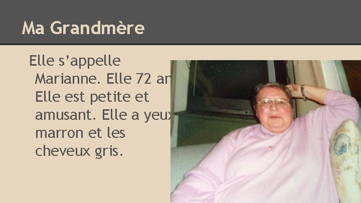 Ma Grandmère Elle s’appelle Marianne. Elle 72 ans. Elle est petite et amusant. Elle