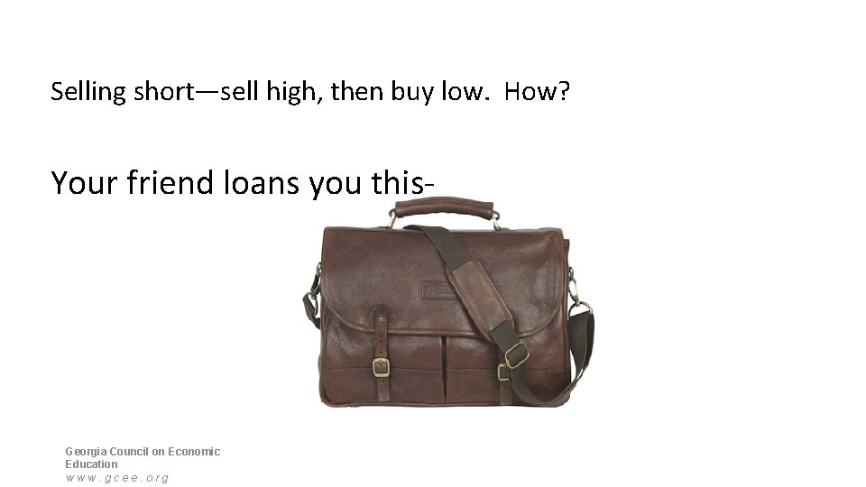 Selling short—sell high, then buy low. How? Your friend loans you this- Georgia Council