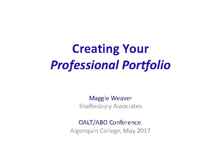 Creating Your Professional Portfolio Maggie Weaver Shaftesbury Associates OALT/ABO Conference, Algonquin College, May 2017