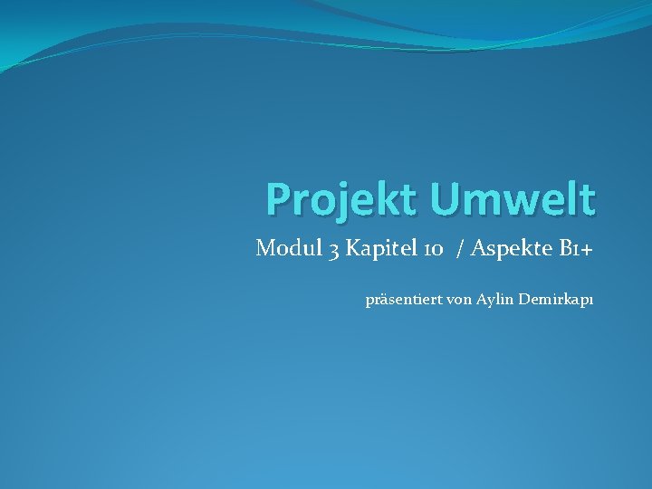Projekt Umwelt Modul 3 Kapitel 10 / Aspekte B 1+ präsentiert von Aylin Demirkapı
