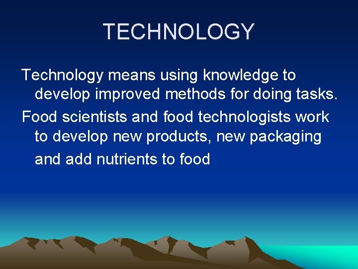 TECHNOLOGY Technology means using knowledge to develop improved methods for doing tasks. Food scientists