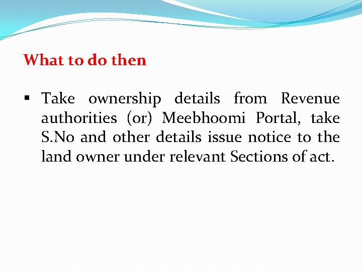 What to do then § Take ownership details from Revenue authorities (or) Meebhoomi Portal,