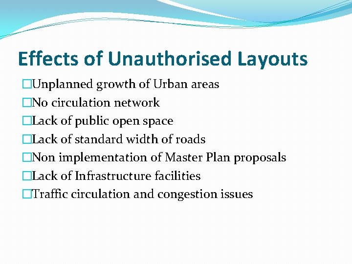 Effects of Unauthorised Layouts �Unplanned growth of Urban areas �No circulation network �Lack of