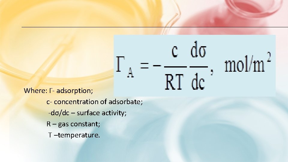 Where: Γ- adsorption; c- concentration of adsorbate; -dσ/dc – surface activity; R – gas Where: Γ- adsorption; c- concentration of adsorbate; -dσ/dc – surface activity; R – gas