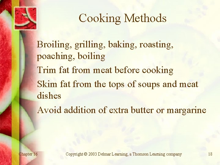 Cooking Methods Broiling, grilling, baking, roasting, poaching, boiling Trim fat from meat before cooking