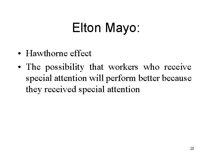 Elton Mayo: • Hawthorne effect • The possibility that workers who receive special attention