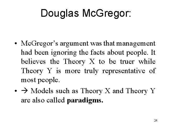 Douglas Mc. Gregor: • Mc. Gregor’s argument was that management had been ignoring the