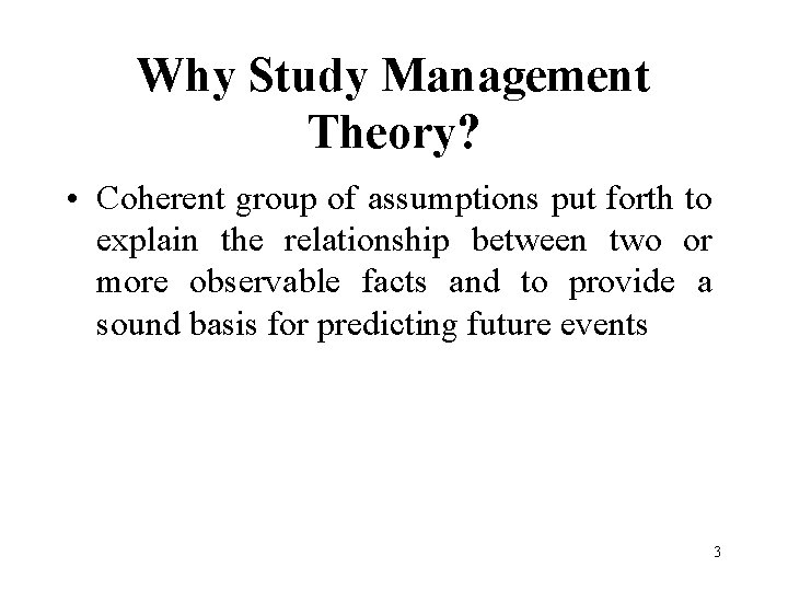 Why Study Management Theory? • Coherent group of assumptions put forth to explain the