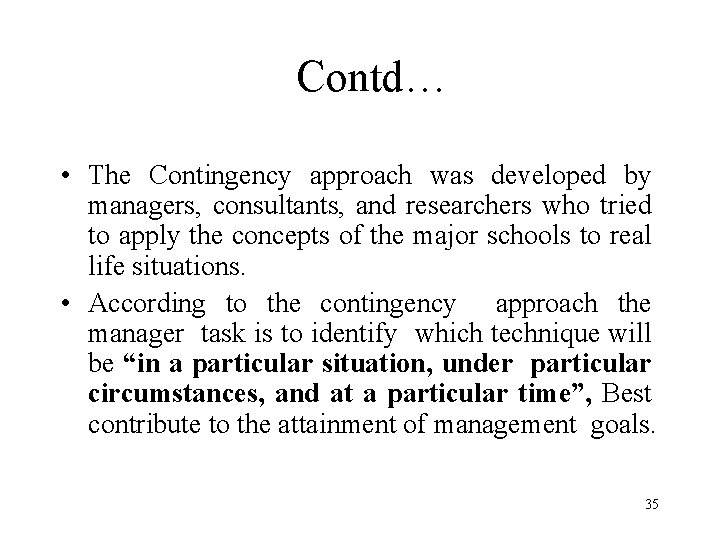 Contd… • The Contingency approach was developed by managers, consultants, and researchers who tried