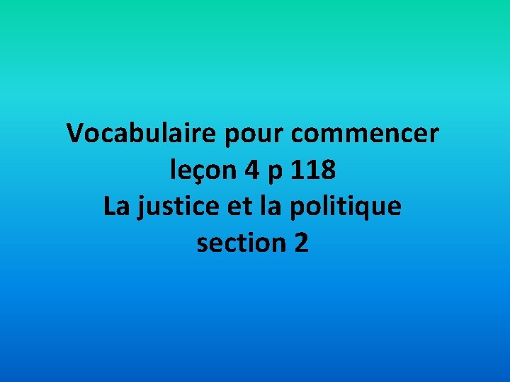 Vocabulaire pour commencer leçon 4 p 118 La justice et la politique section 2