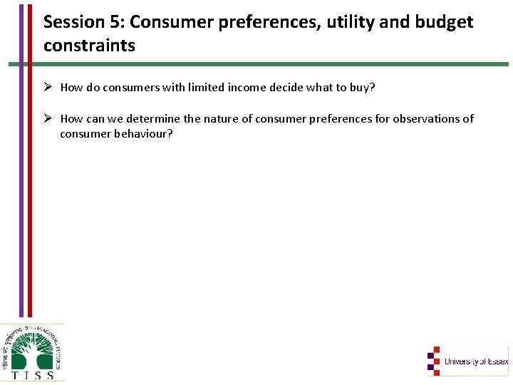 Session 5: Consumer preferences, utility and budget constraints Ø How do consumers with limited