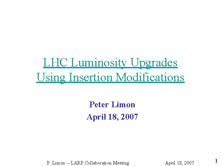 LHC Luminosity Upgrades Using Insertion Modifications Peter Limon April 18, 2007 P. Limon --