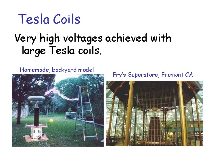 Tesla Coils Very high voltages achieved with large Tesla coils. Homemade, backyard model Fry’s