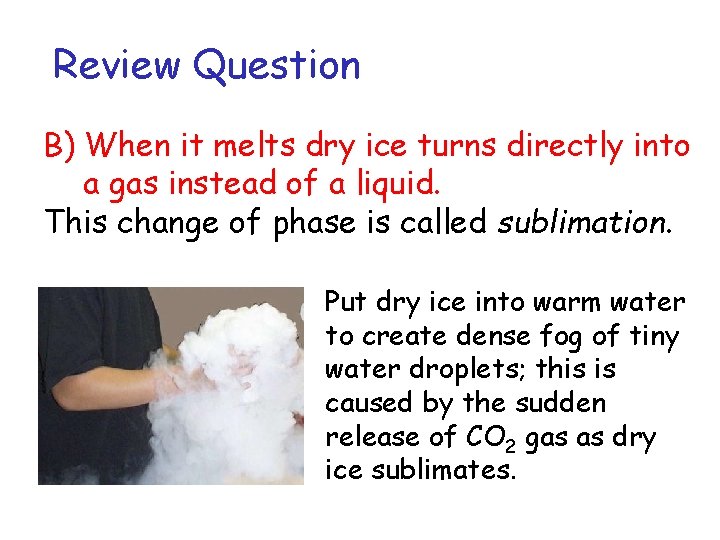 Review Question B) When it melts dry ice turns directly into a gas instead