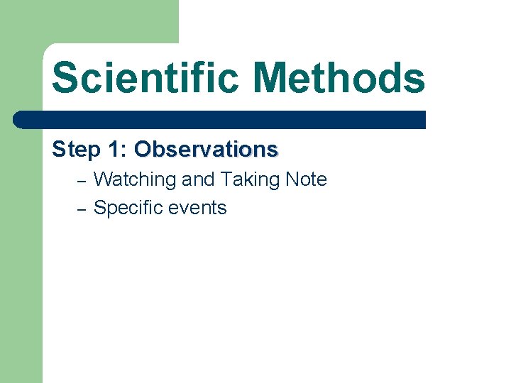 Scientific Methods Step 1: Observations – – Watching and Taking Note Specific events 