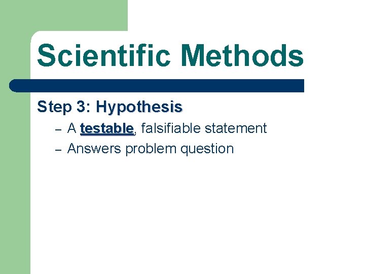 Scientific Methods Step 3: Hypothesis – – A testable, testable falsifiable statement Answers problem