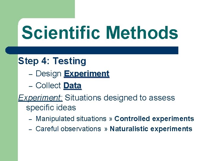 Scientific Methods Step 4: Testing Design Experiment – Collect Data Experiment: Situations designed to