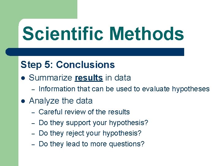 Scientific Methods Step 5: Conclusions l Summarize results in data – l Information that