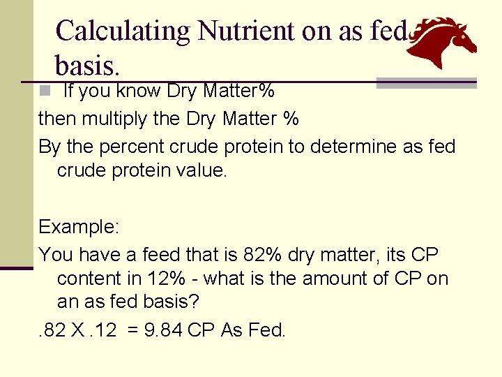 Calculating Nutrient on as fed basis. n If you know Dry Matter% then multiply