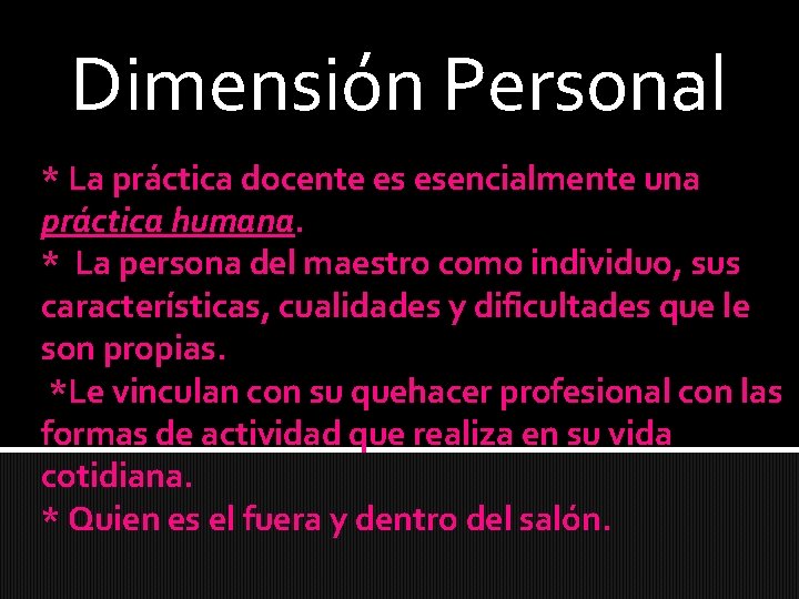 Dimensión Personal * La práctica docente es esencialmente una práctica humana. * La persona