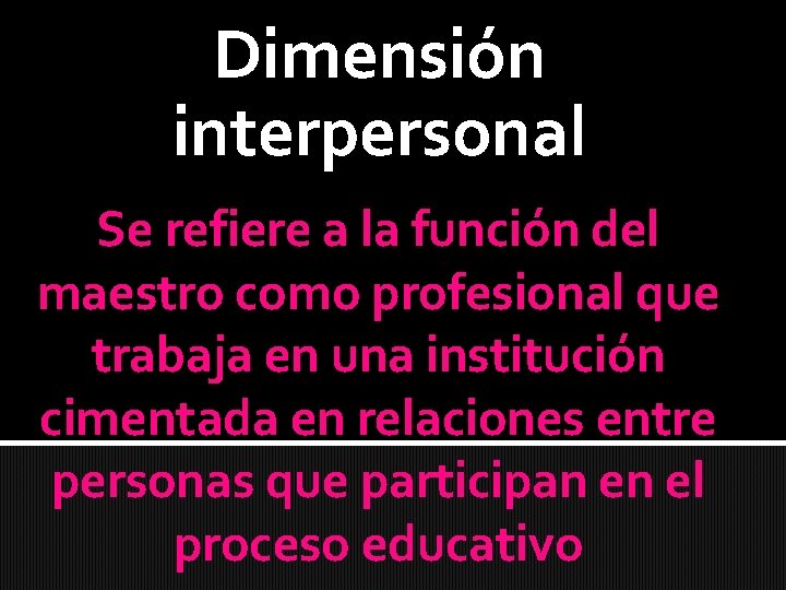 Dimensión interpersonal Se refiere a la función del maestro como profesional que trabaja en