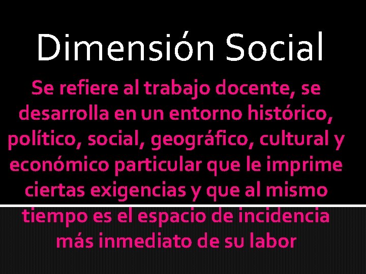Dimensión Social Se refiere al trabajo docente, se desarrolla en un entorno histórico, político,