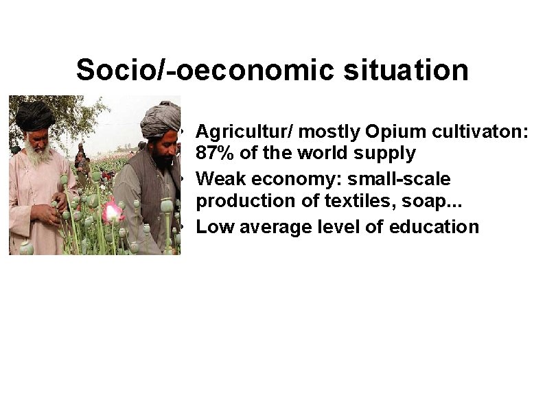 Socio/-oeconomic situation • Agricultur/ mostly Opium cultivaton: 87% of the world supply • Weak