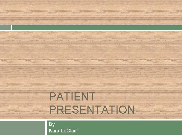 PATIENT PRESENTATION By Kara Le. Clair 