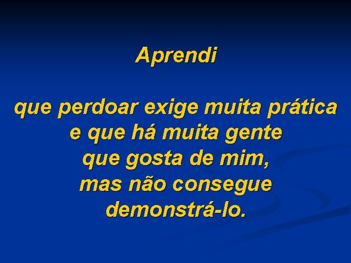Aprendi que perdoar exige muita prática e que há muita gente que gosta de