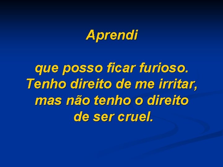 Aprendi que posso ficar furioso. Tenho direito de me irritar, mas não tenho o