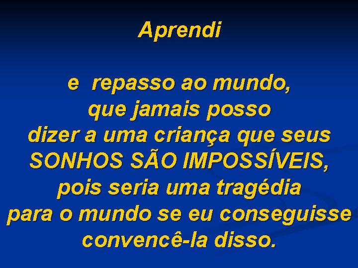 Aprendi e repasso ao mundo, que jamais posso dizer a uma criança que seus