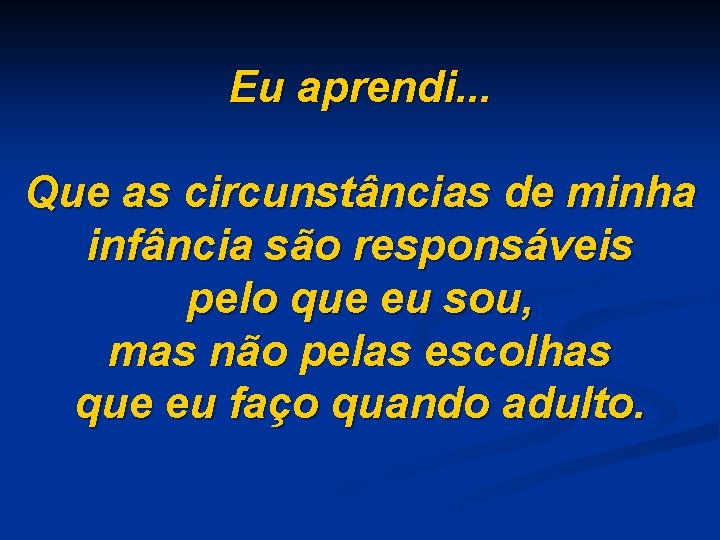 Eu aprendi. . . Que as circunstâncias de minha infância são responsáveis pelo que