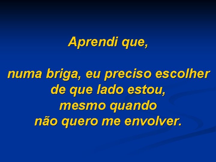 Aprendi que, numa briga, eu preciso escolher de que lado estou, mesmo quando não