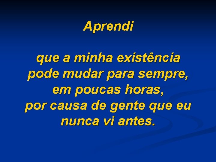 Aprendi que a minha existência pode mudar para sempre, em poucas horas, por causa