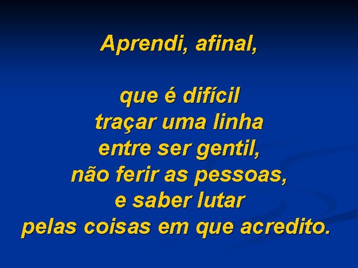 Aprendi, afinal, que é difícil traçar uma linha entre ser gentil, não ferir as