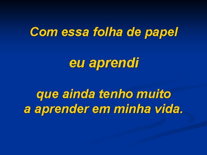 Com essa folha de papel eu aprendi que ainda tenho muito a aprender em
