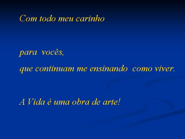 Com todo meu carinho para vocês, que continuam me ensinando como viver. A Vida