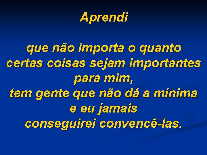 Aprendi que não importa o quanto certas coisas sejam importantes para mim, tem gente