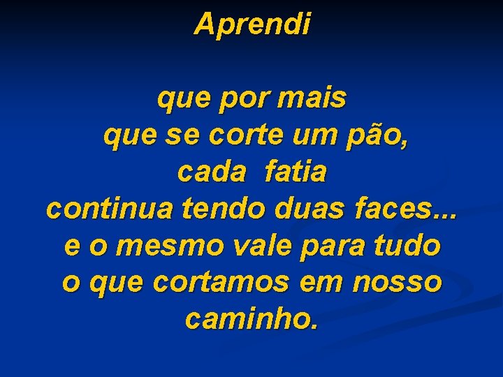 Aprendi que por mais que se corte um pão, cada fatia continua tendo duas