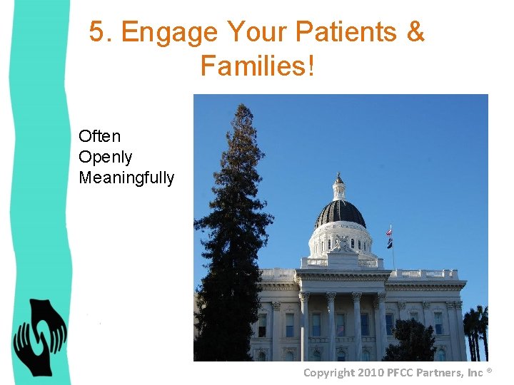5. Engage Your Patients & Families! Often Openly Meaningfully Copyright 2010 PFCC Partners, Inc