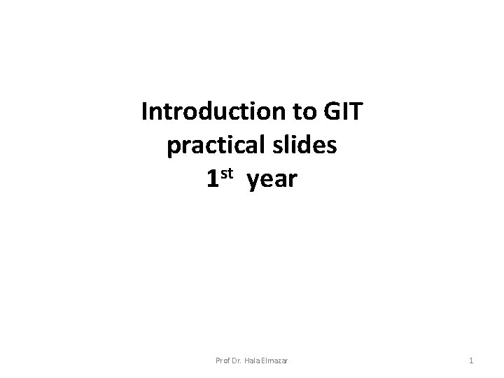 Introduction to GIT practical slides 1 st year Prof Dr. Hala Elmazar 1 