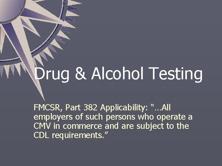 Drug & Alcohol Testing FMCSR, Part 382 Applicability: “…All employers of such persons who