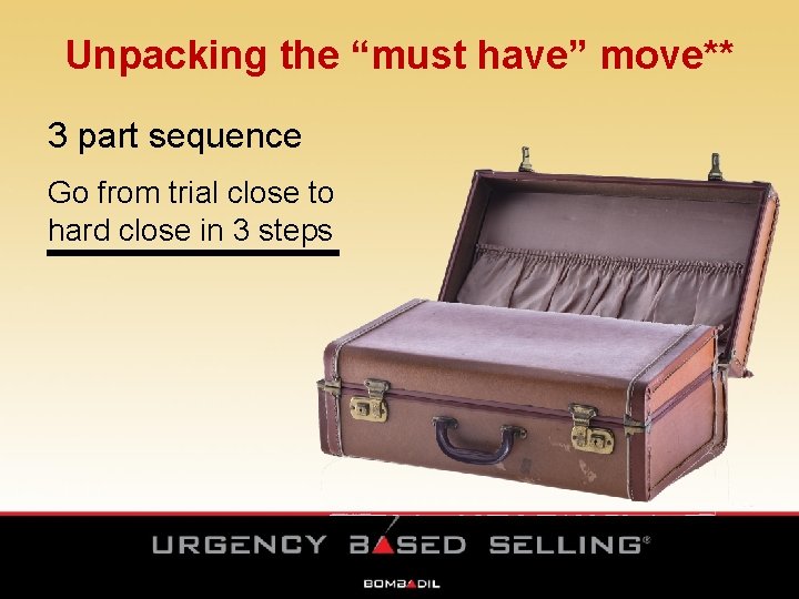 Unpacking the “must have” move** 3 part sequence Go from trial close to hard Unpacking the “must have” move** 3 part sequence Go from trial close to hard